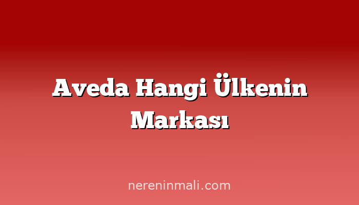 Aveda Hangi Ülkenin Markası