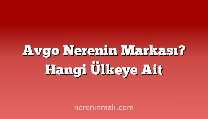 Avgo Nerenin Markası? Hangi Ülkeye Ait