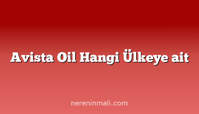 Avista Oil Hangi Ülkeye ait