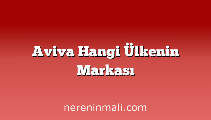Aviva Hangi Ülkenin Markası