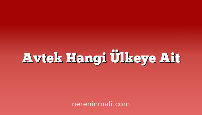 Avtek Hangi Ülkeye Ait