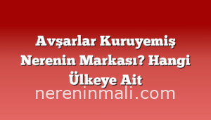 Avşarlar Kuruyemiş Nerenin Markası? Hangi Ülkeye Ait