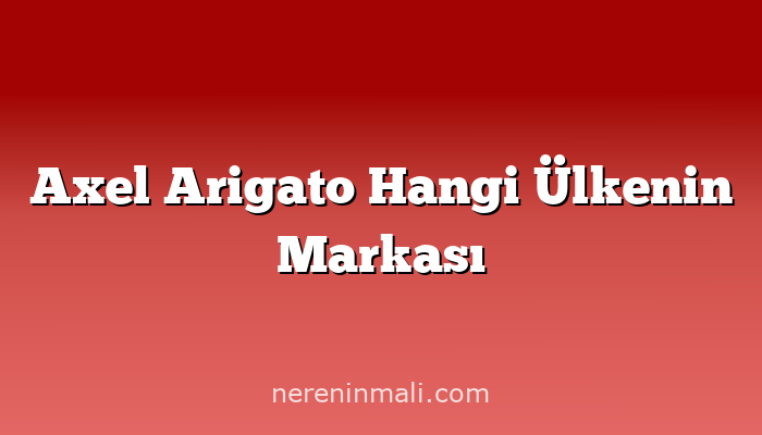 Axel Arigato Hangi Ülkenin Markası