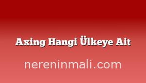 Axing Hangi Ülkeye Ait