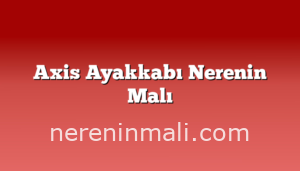 Axis Ayakkabı Nerenin Malı