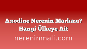 Axodine Nerenin Markası? Hangi Ülkeye Ait