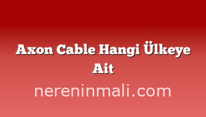 Axon Cable Hangi Ülkeye Ait