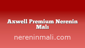 Axwell Premium Nerenin Malı