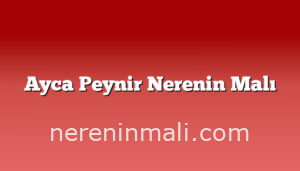 Ayca Peynir Nerenin Malı