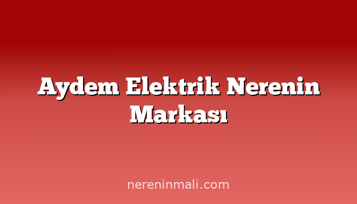 Aydem Elektrik Nerenin Markası