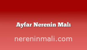 Ayfar Nerenin Malı