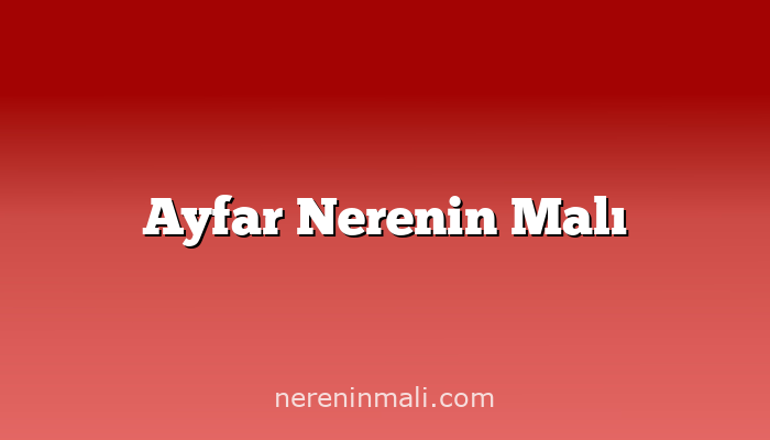 Ayfar Nerenin Malı