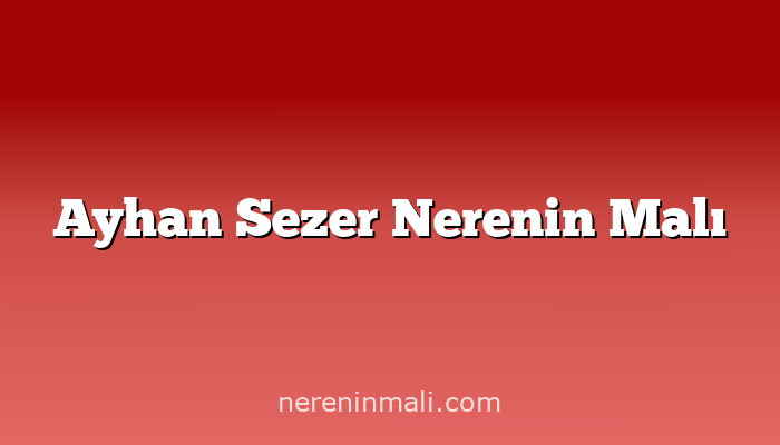 Ayhan Sezer Nerenin Malı