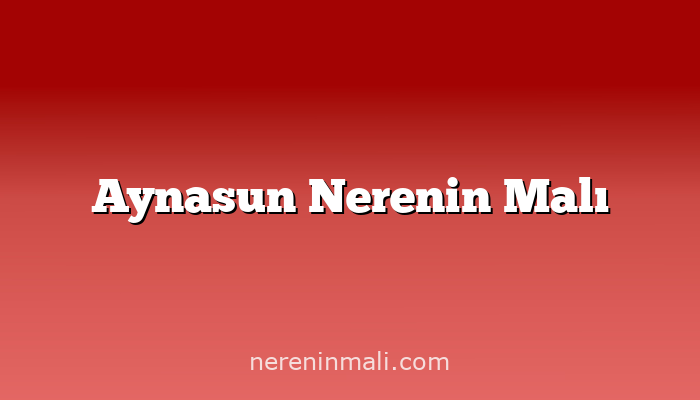 Aynasun Nerenin Malı