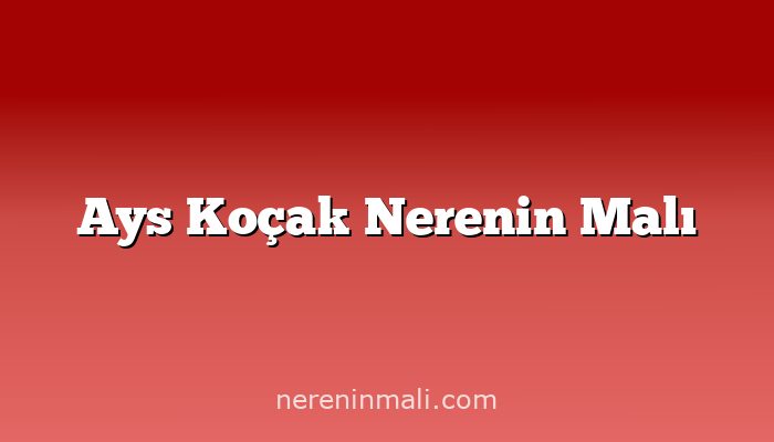 Ays Koçak Nerenin Malı