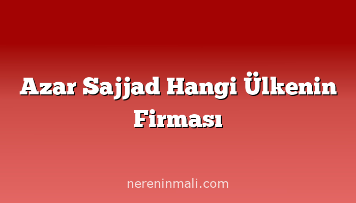 Azar Sajjad Hangi Ülkenin Firması