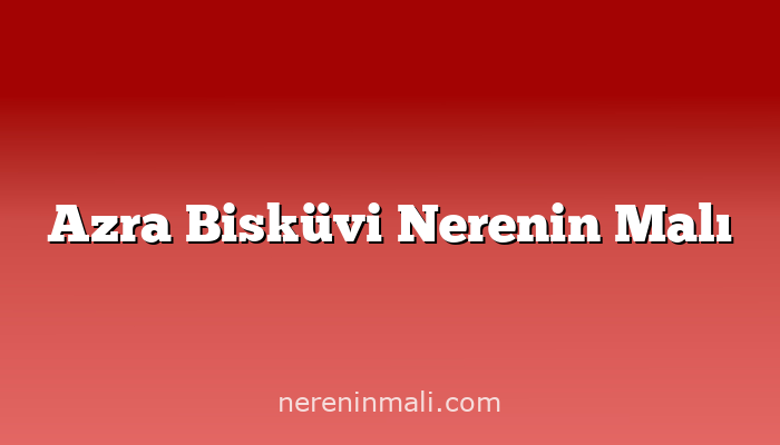 Azra Bisküvi Nerenin Malı