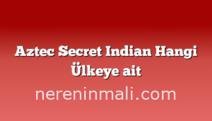 Aztec Secret Indian Hangi Ülkeye ait