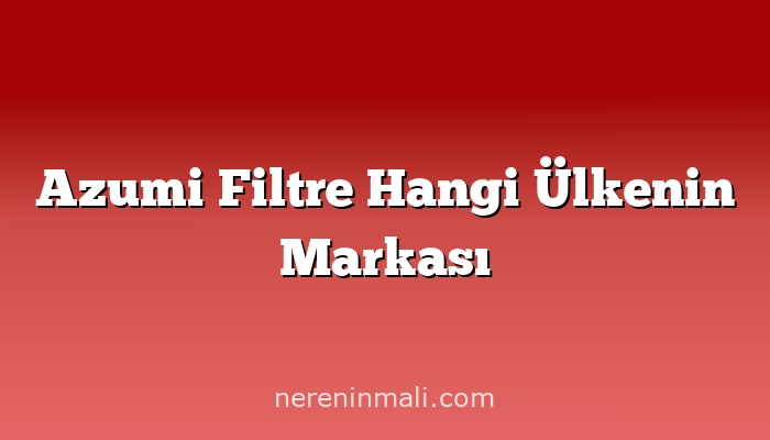 Azumi Filtre Hangi Ülkenin Markası