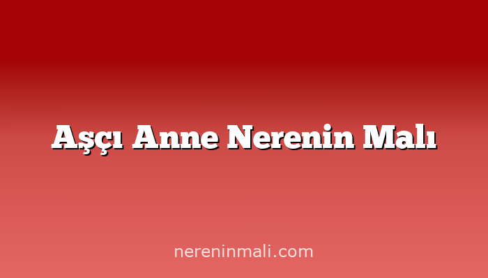 Aşçı Anne Nerenin Malı