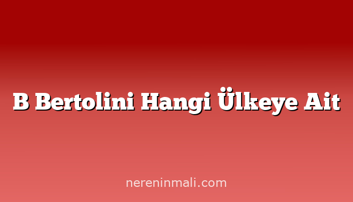 B Bertolini Hangi Ülkeye Ait