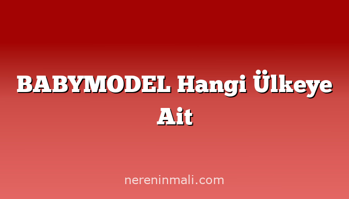 BABYMODEL Hangi Ülkeye Ait