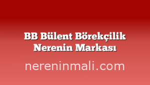 BB Bülent Börekçilik Nerenin Markası