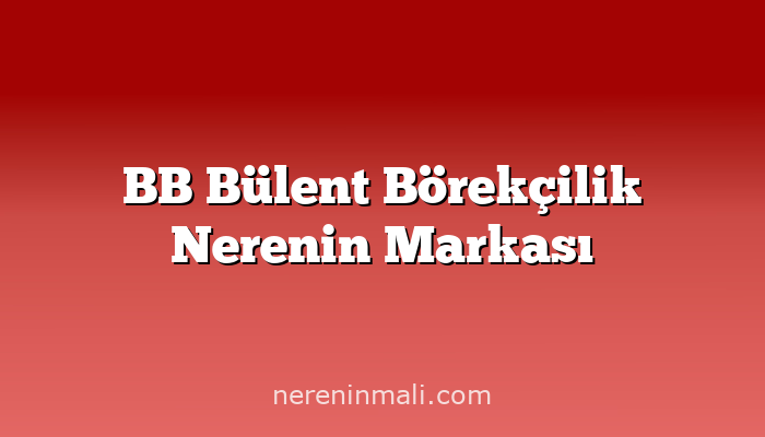 BB Bülent Börekçilik Nerenin Markası