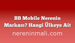 BB Mobile Nerenin Markası? Hangi Ülkeye Ait