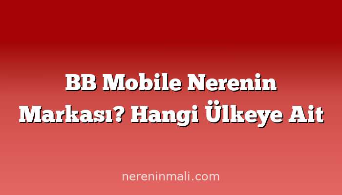 BB Mobile Nerenin Markası? Hangi Ülkeye Ait