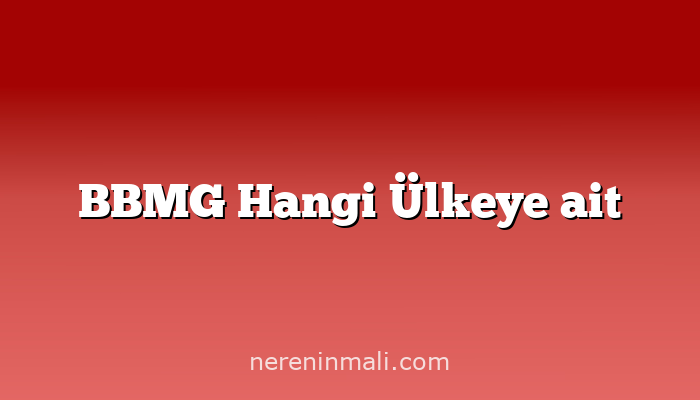 BBMG Hangi Ülkeye ait