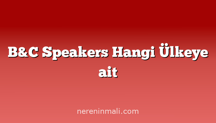 B&C Speakers Hangi Ülkeye ait