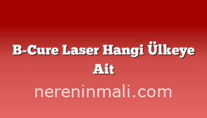 B-Cure Laser Hangi Ülkeye Ait