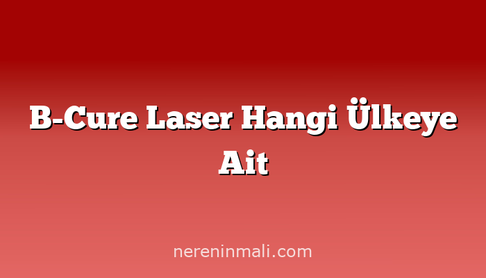 B-Cure Laser Hangi Ülkeye Ait