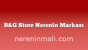 B&G Store Nerenin Markası