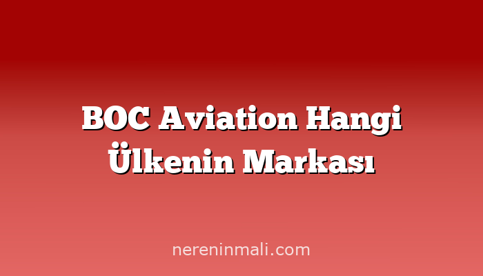 BOC Aviation Hangi Ülkenin Markası