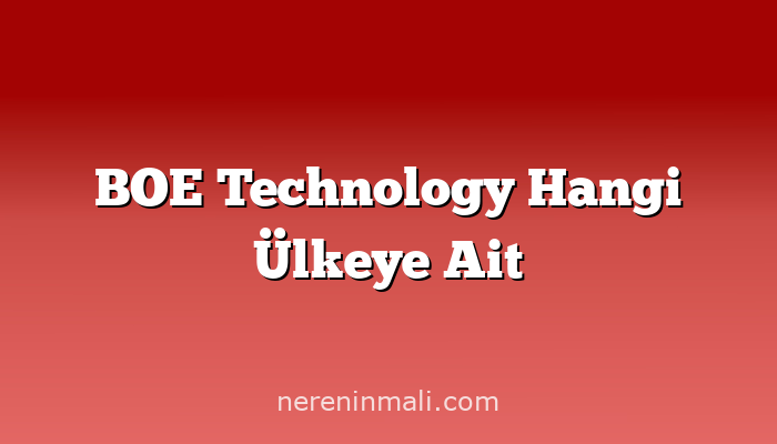 BOE Technology Hangi Ülkeye Ait