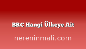 BRC Hangi Ülkeye Ait