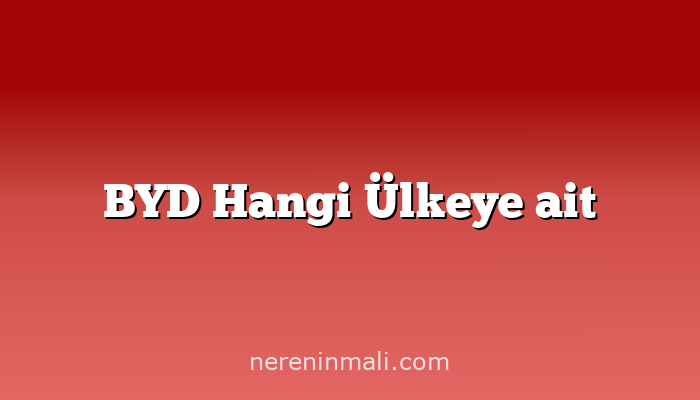 BYD Hangi Ülkeye ait