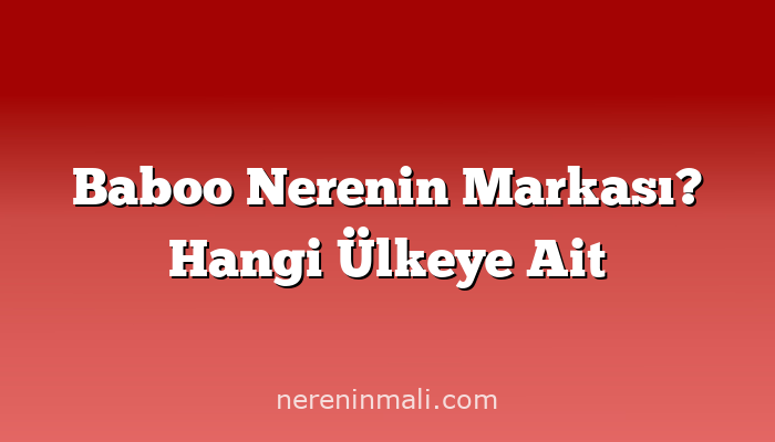 Baboo Nerenin Markası? Hangi Ülkeye Ait