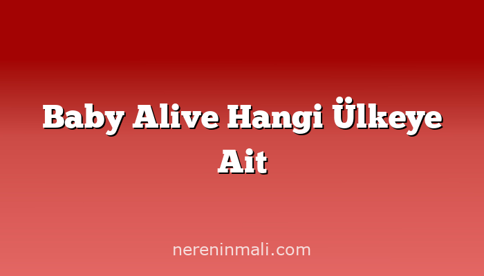 Baby Alive Hangi Ülkeye Ait