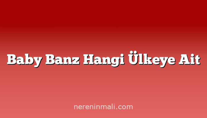 Baby Banz Hangi Ülkeye Ait