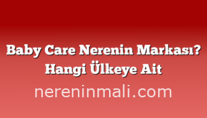 Baby Care Nerenin Markası? Hangi Ülkeye Ait