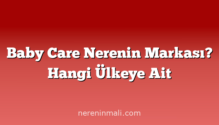 Baby Care Nerenin Markası? Hangi Ülkeye Ait