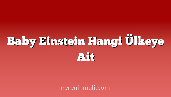 Baby Einstein Hangi Ülkeye Ait