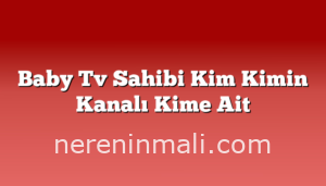 Baby Tv Sahibi Kim Kimin Kanalı Kime Ait