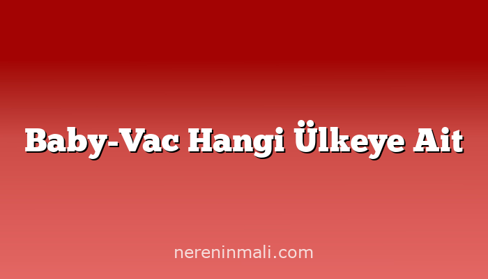 Baby-Vac Hangi Ülkeye Ait