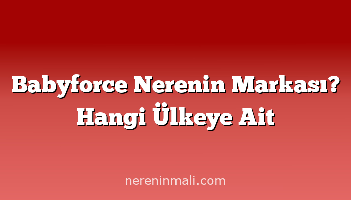 Babyforce Nerenin Markası? Hangi Ülkeye Ait