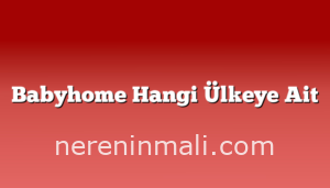 Babyhome Hangi Ülkeye Ait