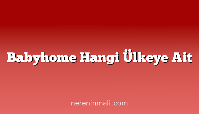 Babyhome Hangi Ülkeye Ait